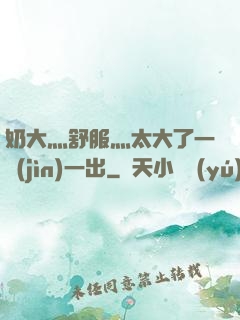 奶大灬舒服灬太大了一進(jìn)一出