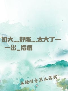 奶大灬舒服灬太大了一進一出