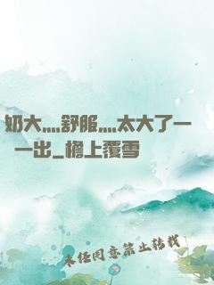 奶大灬舒服灬太大了一進一出