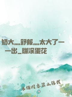 奶大灬舒服灬太大了一進一出