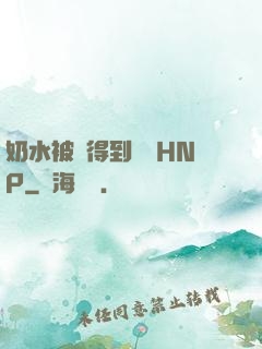 奶水被擠得到處噴HNP