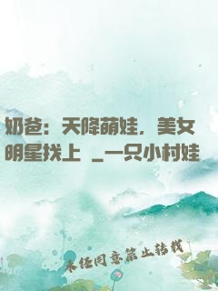 奶爸：天降萌娃，美女明星找上門