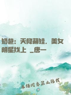 奶爸：天降萌娃，美女明星找上門