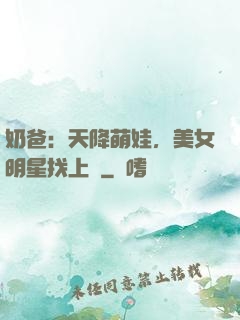 奶爸：天降萌娃，美女明星找上門