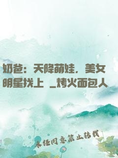 奶爸：天降萌娃，美女明星找上門