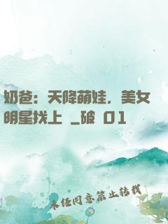 奶爸：天降萌娃，美女明星找上門