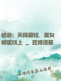 奶爸：天降萌娃，美女明星找上門