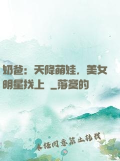 奶爸：天降萌娃，美女明星找上門