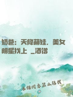 奶爸：天降萌娃，美女明星找上門