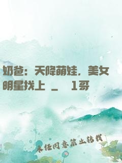 奶爸：天降萌娃，美女明星找上門