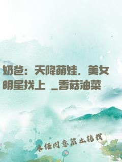 奶爸：天降萌娃，美女明星找上門