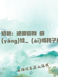 奶爸：退圈后我種田養(yǎng)娃