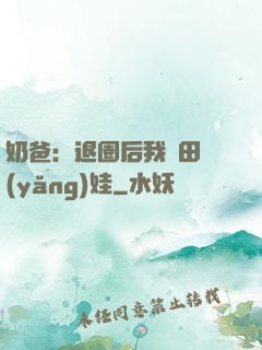 奶爸：退圈后我種田養(yǎng)娃