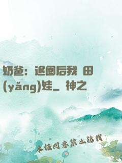 奶爸：退圈后我種田養(yǎng)娃