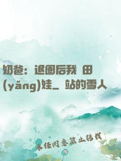 奶爸：退圈后我種田養(yǎng)娃