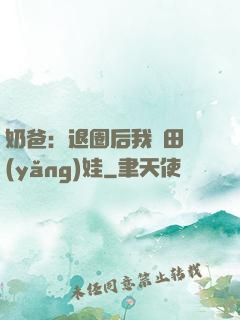 奶爸：退圈后我種田養(yǎng)娃