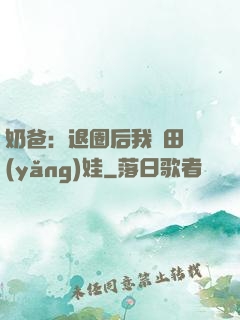 奶爸：退圈后我種田養(yǎng)娃