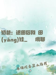 奶爸：退圈后我種田養(yǎng)娃