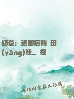 奶爸：退圈后我種田養(yǎng)娃
