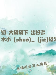 奶頭大摸摸下邊出好多水小說(shuō)
