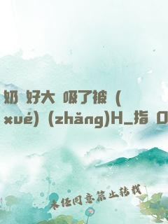 奶頭好大別吸了被學(xué)長(zhǎng)H