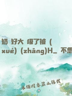 奶頭好大別吸了被學(xué)長(zhǎng)H