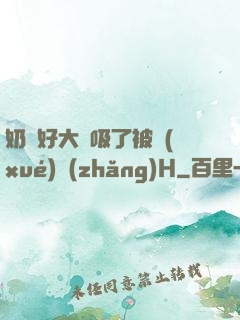 奶頭好大別吸了被學(xué)長(zhǎng)H