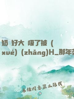 奶頭好大別吸了被學(xué)長(zhǎng)H