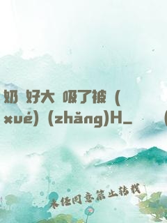 奶頭好大別吸了被學(xué)長(zhǎng)H