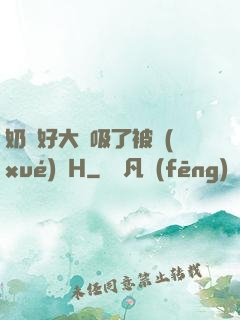 奶頭好大別吸了被學(xué)長H