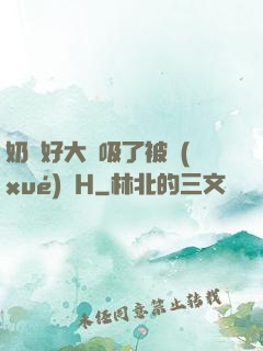 奶頭好大別吸了被學(xué)長H