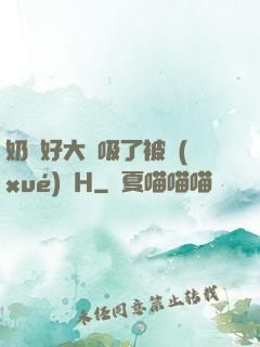 奶頭好大別吸了被學(xué)長H