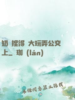 奶頭捏得漲大玩弄公交上