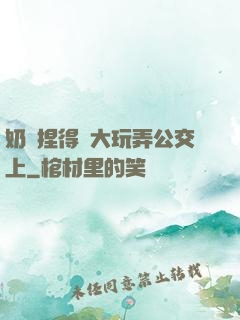 奶頭捏得漲大玩弄公交上