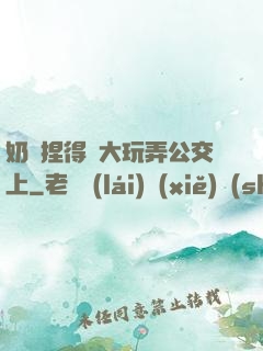奶頭捏得漲大玩弄公交上