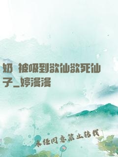 奶頭被吸到欲仙欲死仙子