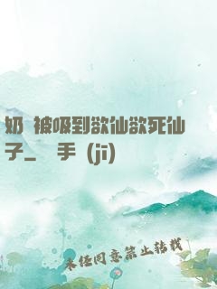 奶頭被吸到欲仙欲死仙子