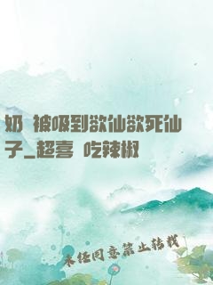 奶頭被吸到欲仙欲死仙子