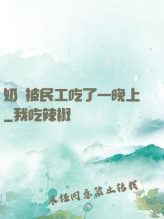 奶頭被民工吃了一晚上