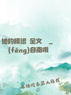 她的腰很軟全文閱讀