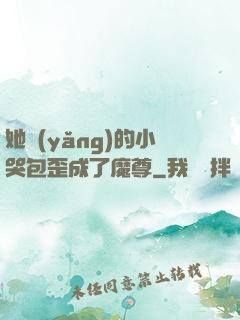 她養(yǎng)的小哭包歪成了魔尊