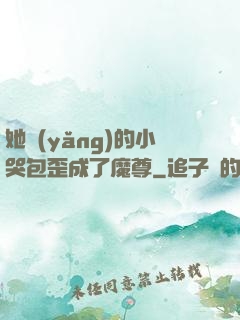 她養(yǎng)的小哭包歪成了魔尊