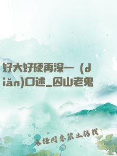 好大好硬再深一點(diǎn)口述