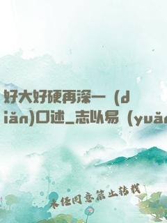 好大好硬再深一點(diǎn)口述