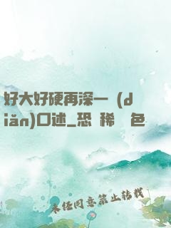 好大好硬再深一點(diǎn)口述