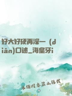 好大好硬再深一點(diǎn)口述