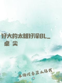 好大的太粗好深BL