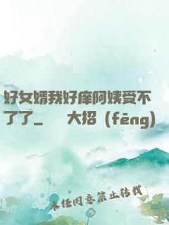 好女婿我好庠阿姨受不了了
