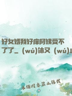好女婿我好庠阿姨受不了了