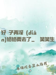 好孫子再深點(diǎn)奶奶要去了